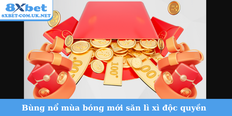 Bùng nổ mùa bóng mới săn lì xì độc quyền