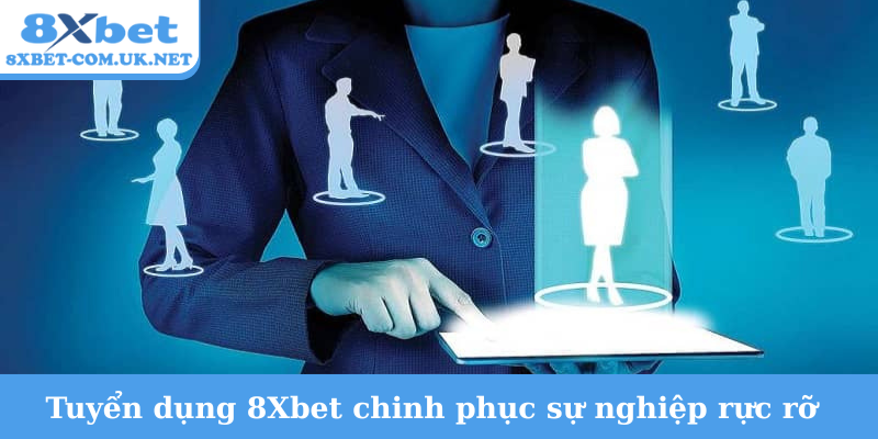 Tuyển dụng 8Xbet chinh phục sự nghiệp rực rỡ